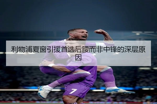 利物浦夏窗引援首选后腰而非中锋的深层原因