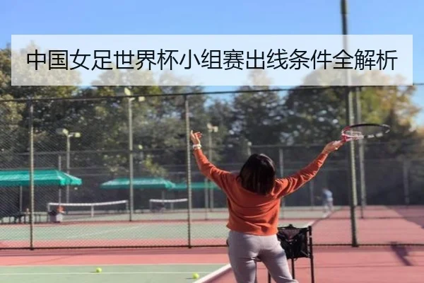 中国女足世界杯小组赛出线条件全解析