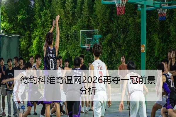 德约科维奇温网2026再夺一冠前景分析 - www.hth.com